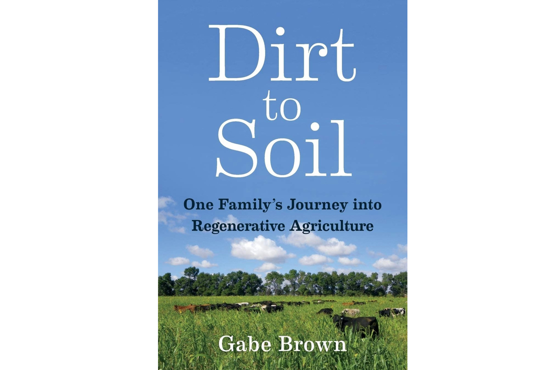 Dirt to Soil: One Family's Journey into Regenerative Agriculture by Gabe Brown