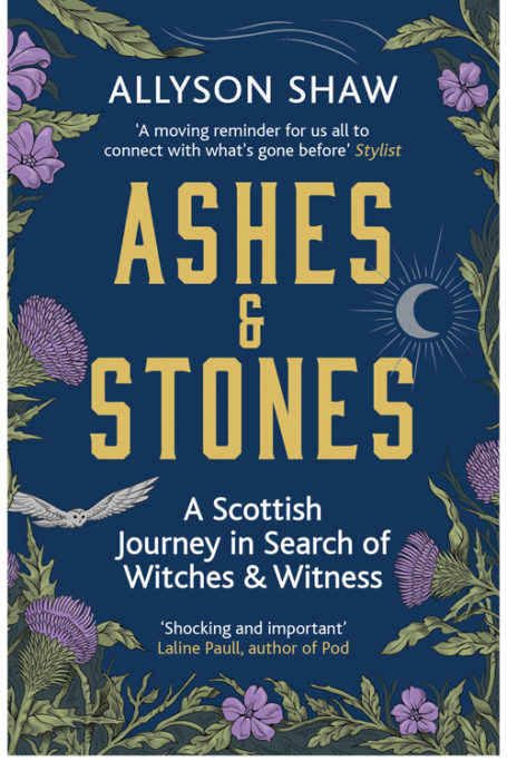 Ashes & Stones: A Scottish Journey in Search of Witches and Witness by Allyson Shaw