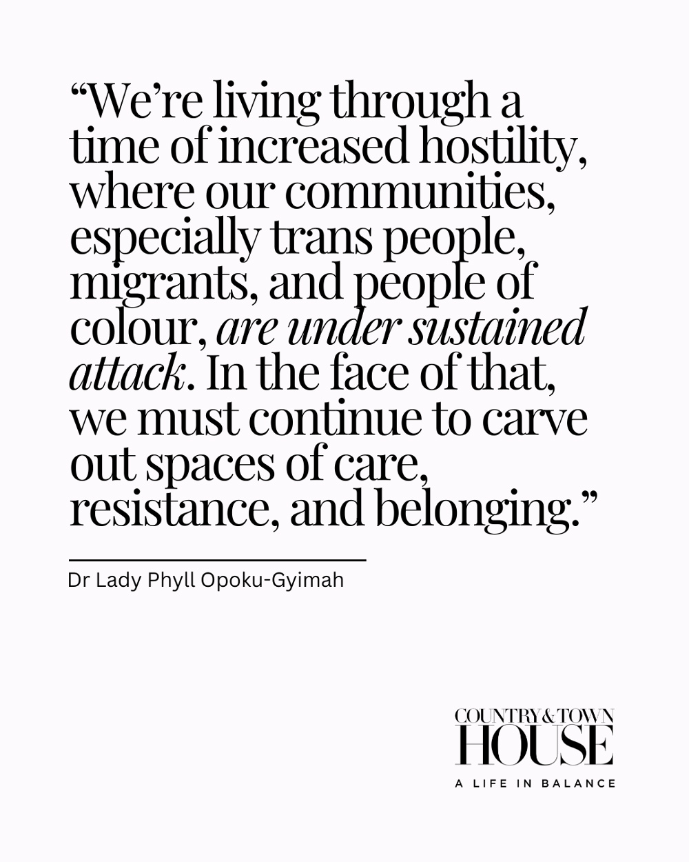 'We’re living through a time of increased hostility, where our communities, especially trans people, migrants, and people of colour, are under sustained attack. In the face of that, we must continue to carve out spaces of care, resistance, and belonging.' Dr Lady Phyll Opoku-Gyimah